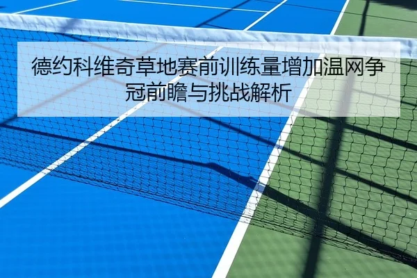 德约科维奇草地赛前训练量增加温网争冠前瞻与挑战解析