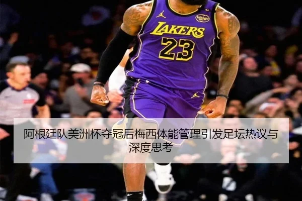 阿根廷队美洲杯夺冠后梅西体能管理引发足坛热议与深度思考