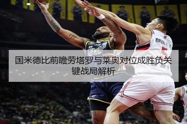 国米德比前瞻劳塔罗与莱奥对位成胜负关键战局解析